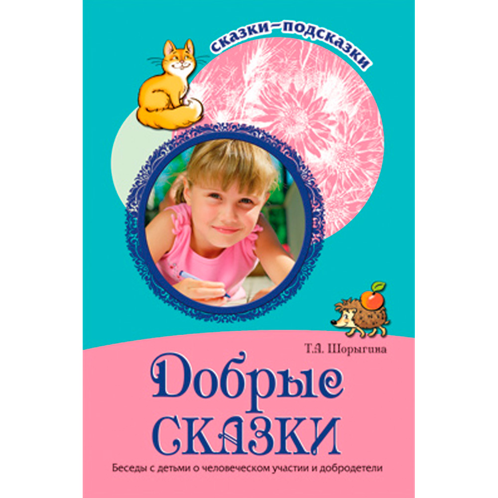 Сказки-подсказки. Добрые сказки. Беседы с детьми о человеческом участии и добродетели. Соответствует ФГОС ДО/ Шорыгина Т.А. 9785994911174